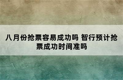 八月份抢票容易成功吗 智行预计抢票成功时间准吗